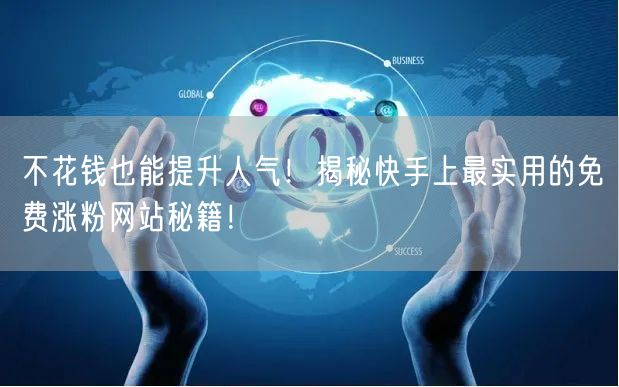 不花钱也能提升人气！揭秘快手上最实用的免费涨粉网站秘籍！