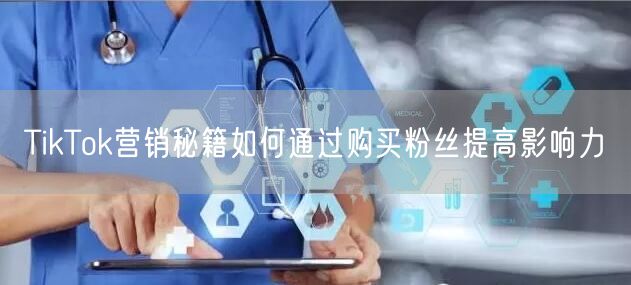 TikTok营销秘籍如何通过购买粉丝提高影响力