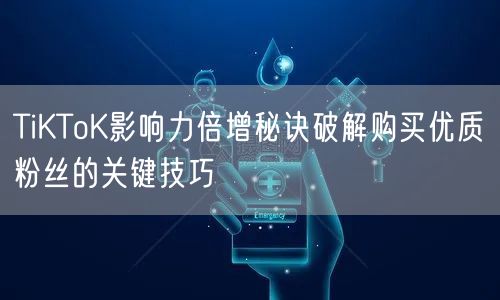 TiKToK影响力倍增秘诀破解购买优质粉丝的关键技巧