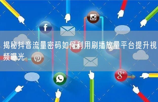 揭秘抖音流量密码如何利用刷播放量平台提升视频曝光