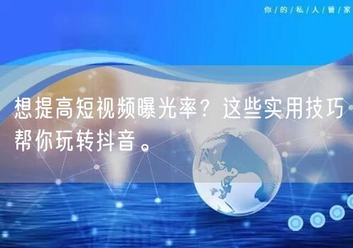 想提高短视频曝光率？这些实用技巧帮你玩转抖音。