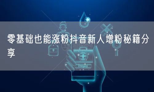 零基础也能涨粉抖音新人增粉秘籍分享