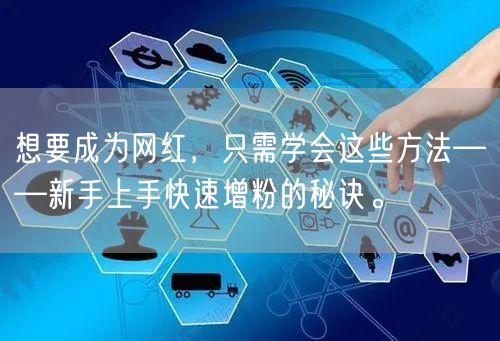 想要成为网红，只需学会这些方法——新手上手快速增粉的秘诀。