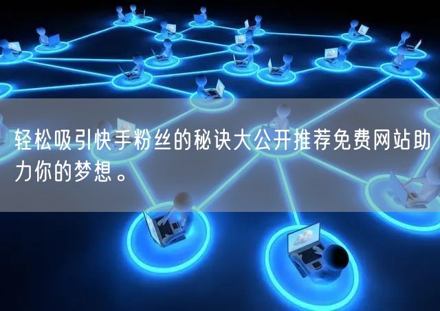 轻松吸引快手粉丝的秘诀大公开推荐免费网站助力你的梦想。