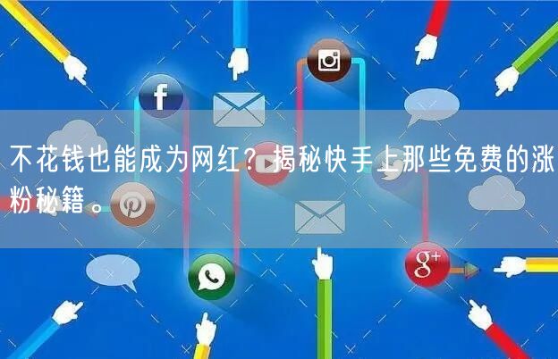 不花钱也能成为网红？揭秘快手上那些免费的涨粉秘籍。