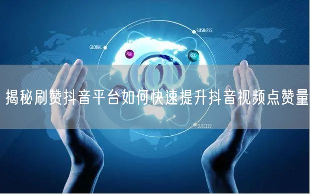 揭秘刷赞抖音平台如何快速提升抖音视频点赞量
