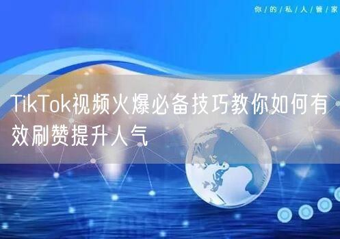TikTok视频火爆必备技巧教你如何有效刷赞提升人气