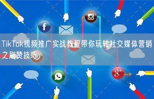 TikTok视频推广实战教程带你玩转社交媒体营销之刷赞技巧