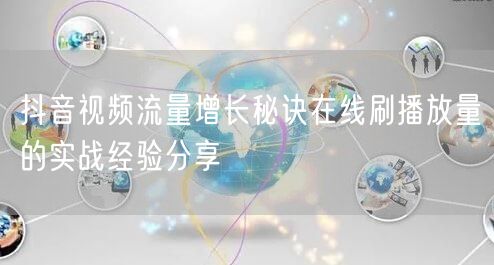 抖音视频流量增长秘诀在线刷播放量的实战经验分享