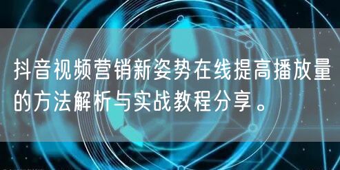 抖音视频营销新姿势在线提高播放量的方法解析与实战教程分享。