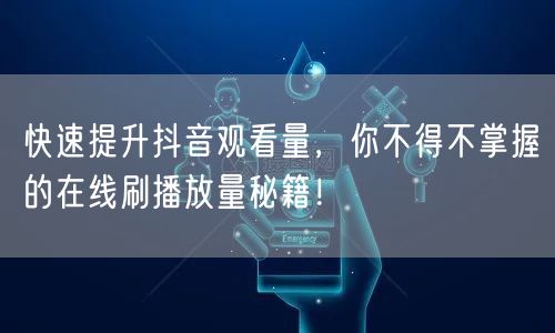 快速提升抖音观看量，你不得不掌握的在线刷播放量秘籍！