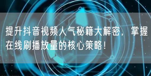 提升抖音视频人气秘籍大解密，掌握在线刷播放量的核心策略！