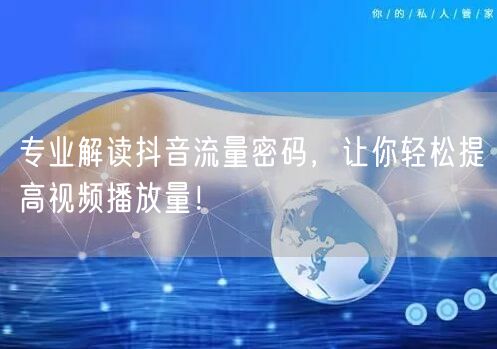 专业解读抖音流量密码，让你轻松提高视频播放量！