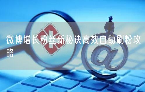 微博增长粉丝新秘诀高效自助刷粉攻略