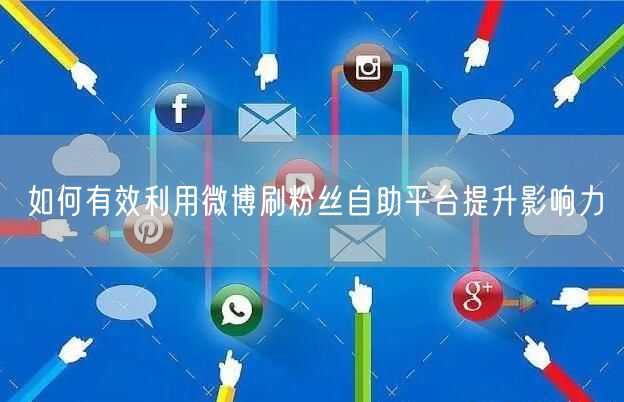 如何有效利用微博刷粉丝自助平台提升影响力