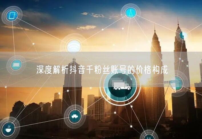 深度解析抖音千粉丝账号的价格构成