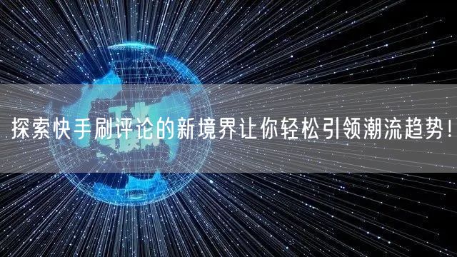 探索快手刷评论的新境界让你轻松引领潮流趋势！