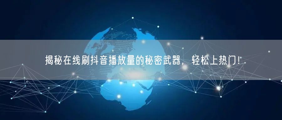 揭秘在线刷抖音播放量的秘密武器，轻松上热门！