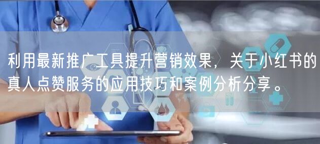 利用最新推广工具提升营销效果，关于小红书的真人点赞服务的应用技巧和案例分析分享。