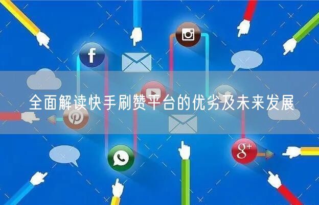 全面解读快手刷赞平台的优劣及未来发展