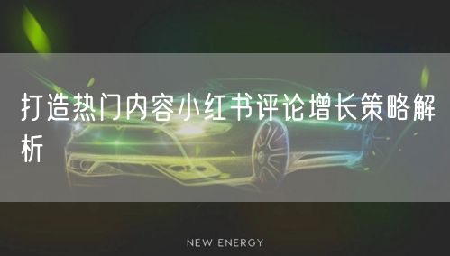 打造热门内容小红书评论增长策略解析