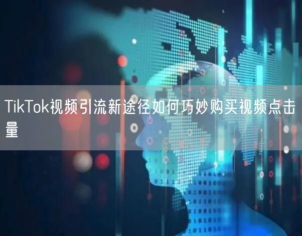 TikTok视频引流新途径如何巧妙购买视频点击量
