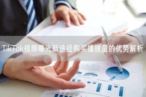 TikTok视频曝光新途径购买播放量的优势解析
