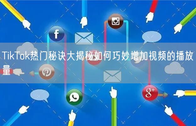 TikTok热门秘诀大揭秘如何巧妙增加视频的播放量