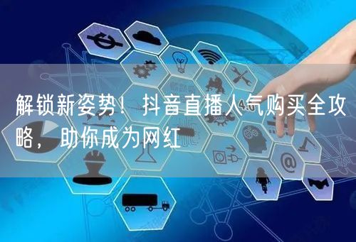解锁新姿势！抖音直播人气购买全攻略，助你成为网红