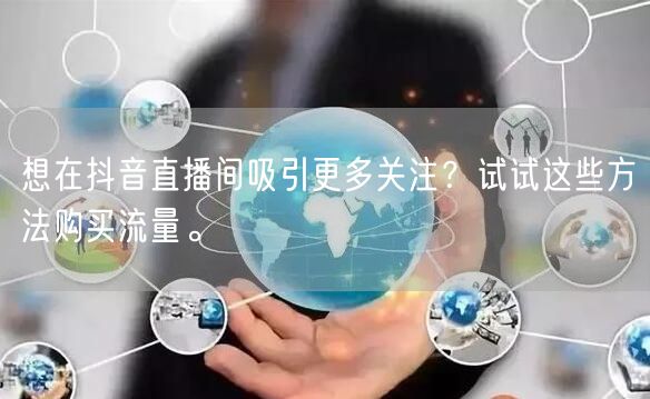 想在抖音直播间吸引更多关注？试试这些方法购买流量。