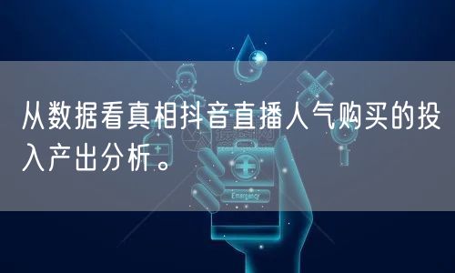 从数据看真相抖音直播人气购买的投入产出分析。