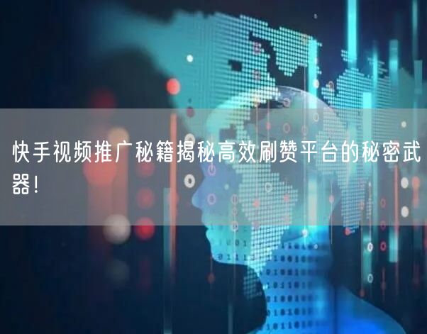 快手视频推广秘籍揭秘高效刷赞平台的秘密武器！