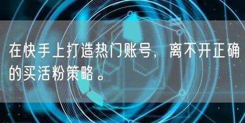 在快手上打造热门账号，离不开正确的买活粉策略。