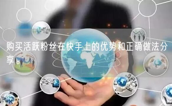 购买活跃粉丝在快手上的优势和正确做法分享。
