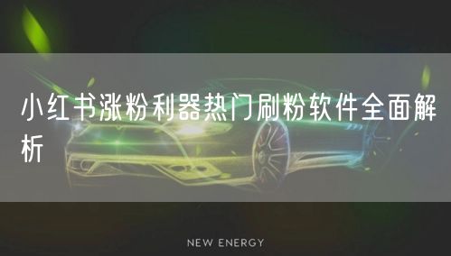 小红书涨粉利器热门刷粉软件全面解析