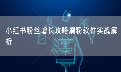 小红书粉丝增长攻略刷粉软件实战解析