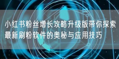 小红书粉丝增长攻略升级版带你探索最新刷粉软件的奥秘与应用技巧