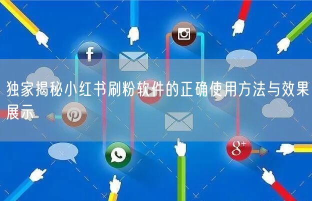 独家揭秘小红书刷粉软件的正确使用方法与效果展示