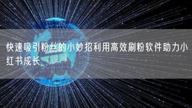 快速吸引粉丝的小妙招利用高效刷粉软件助力小红书成长