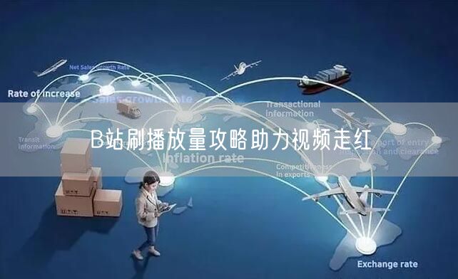B站刷播放量攻略助力视频走红