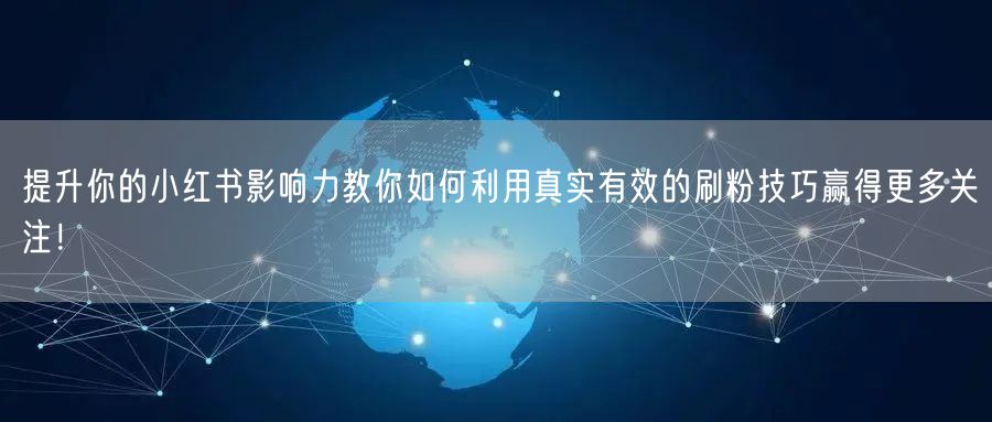 提升你的小红书影响力教你如何利用真实有效的刷粉技巧赢得更多关注！