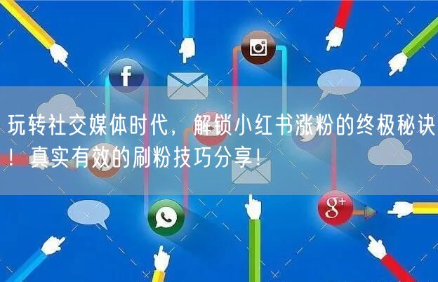 玩转社交媒体时代，解锁小红书涨粉的终极秘诀！真实有效的刷粉技巧分享！
