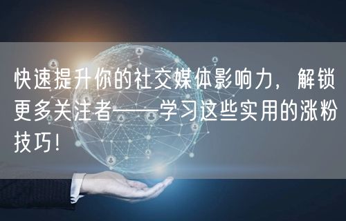 快速提升你的社交媒体影响力，解锁更多关注者——学习这些实用的涨粉技巧！