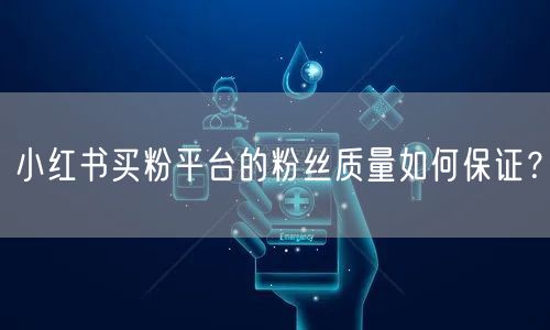 小红书买粉平台的粉丝质量如何保证？
