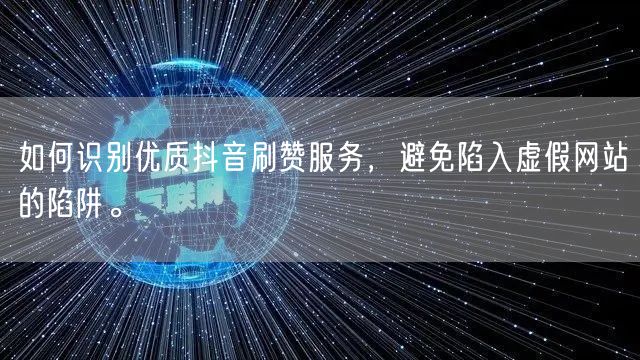 如何识别优质抖音刷赞服务，避免陷入虚假网站的陷阱。