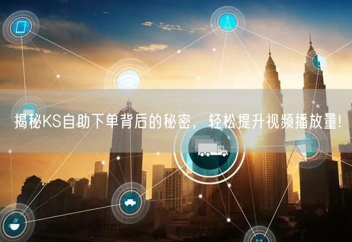 揭秘KS自助下单背后的秘密，轻松提升视频播放量!