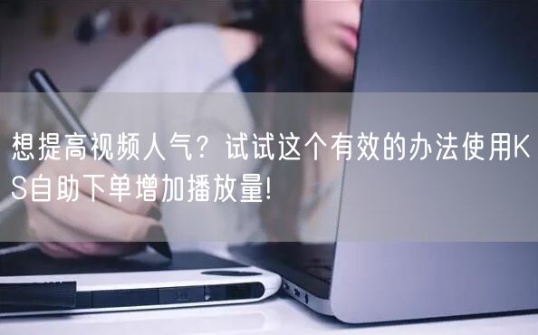 想提高视频人气？试试这个有效的办法使用KS自助下单增加播放量!