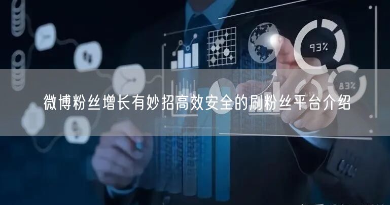 微博粉丝增长有妙招高效安全的刷粉丝平台介绍
