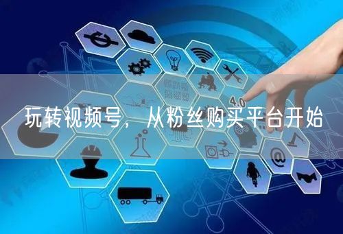 玩转视频号，从粉丝购买平台开始