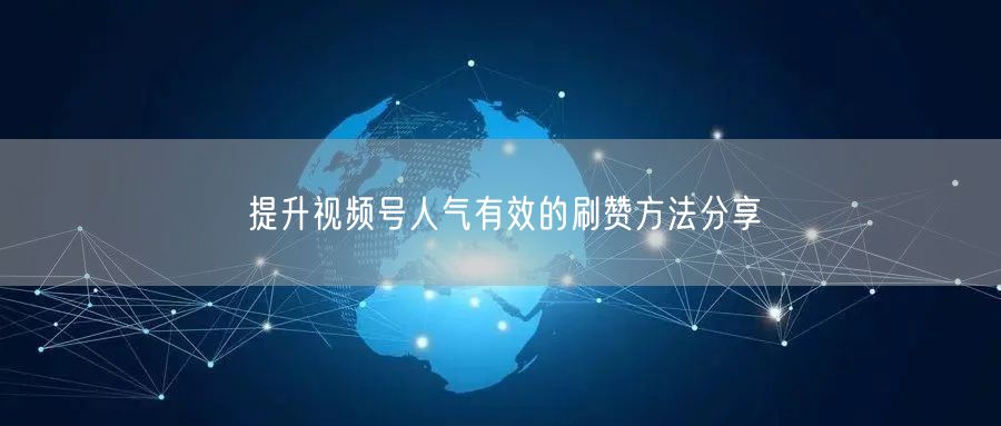 提升视频号人气有效的刷赞方法分享